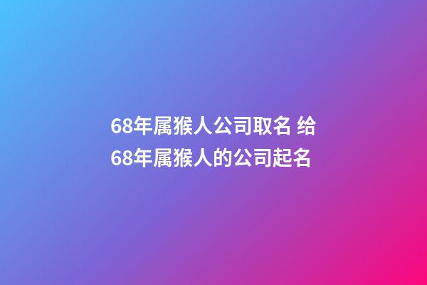 68年属猴人公司取名 给68年属猴人的公司起名-第1张-公司起名-玄机派